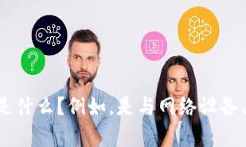 当然可以帮助您！为了更好地为您创建内容，我需要您提供更多信息。您希望这个内容的主题是什么？例如，是与网络设备、科技产品，还是其他某个领域相关的？请提供具体的信息，以便我为您定制一个合适的和内容。