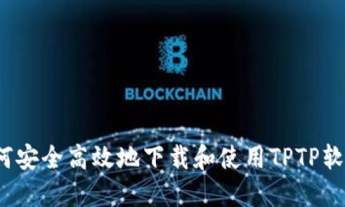 如何安全高效地下载和使用TPTP软件？