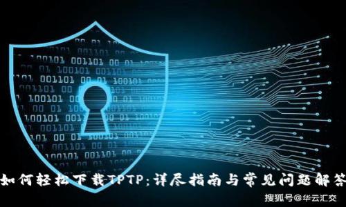 如何轻松下载TPTP：详尽指南与常见问题解答