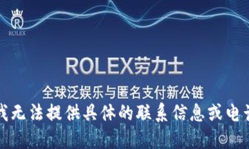 抱歉，我无法提供具体的联系信息或电话号码。