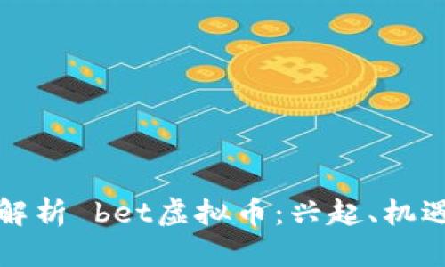 “全方位解析 bet虚拟币：兴起、机遇与风险”