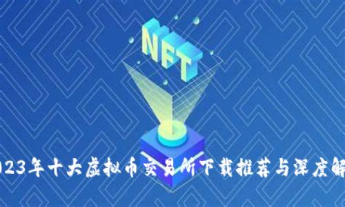 2023年十大虚拟币交易所下载推荐与深度解析