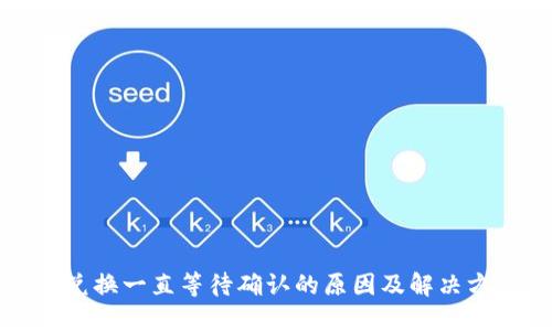 TP钱包兑换一直等待确认的原因及解决方案详解